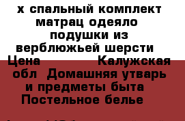 2х-спальный комплект:матрац,одеяло,2подушки из верблюжьей шерсти › Цена ­ 47 000 - Калужская обл. Домашняя утварь и предметы быта » Постельное белье   